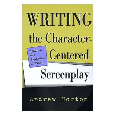 "Writing the Character-Centered Screenplay, Updated and Expanded Edition" - "" ("Horton Andrew")