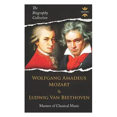 "Wolfgang Amadeus Mozart and Ludwig Van Beethoven: Masters of Classical Music. The Biography Col