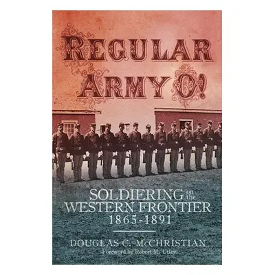 "Regular Army O!: Soldiering on the Western Frontier, 1865-1891" - "" ("McChristian Douglas C.")