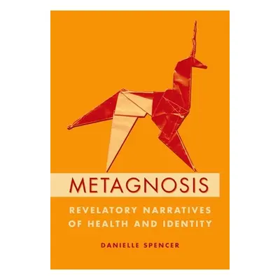 "Metagnosis: Revelatory Narratives of Health and Identity" - "" ("Spencer Danielle")(Pevná vazba