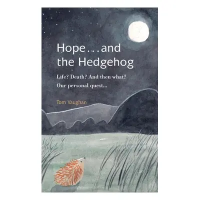 "Hope . . . and the Hedgehog: Life? Death? And then what? Our personal quest..." - "" ("Vaughan 