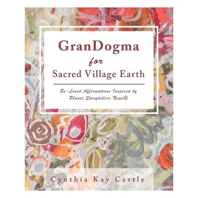 "Grandogma for Sacred Village Earth: Be-Loved Affirmations Inspired by Planet Storytellers News(