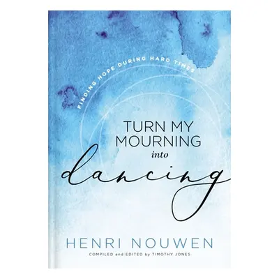 "Turn My Mourning Into Dancing: Finding Hope During Hard Times" - "" ("Nouwen Henri")(Pevná vazb