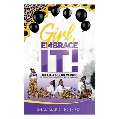 "Girl, Embrace It!: The Cycle And The Method; A 7-Step Method To Embracing & Releasing Your It" 