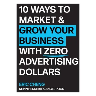 "10 Ways to Market and Grow Your Business with ZERO Advertising Dollars" - "" ("Cheng Eric")(Pap