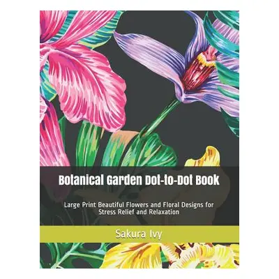 "Botanical Garden Dot-to-Dot Book: Large Print Beautiful Flowers and Floral Designs for Stress R