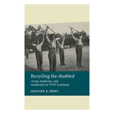 "Recycling the Disabled: Army, Medicine, and Modernity in Wwi Germany" - "" ("Anderson Julie")(P