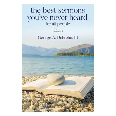 "The Best Sermons You've Never Heard: For All People: Volume 1" - "" ("Defrehn George A.")(Paper