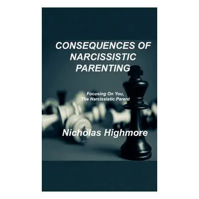 "Consequences of Narcissistic Parenting: Focusing On You, The Narcissistic Parent" - "" ("Highmo