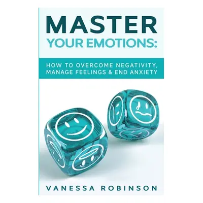 "Master Your Emotions: How to Overcome Negativity, Manage Feelings & End Anxiety" - "" ("Robinso