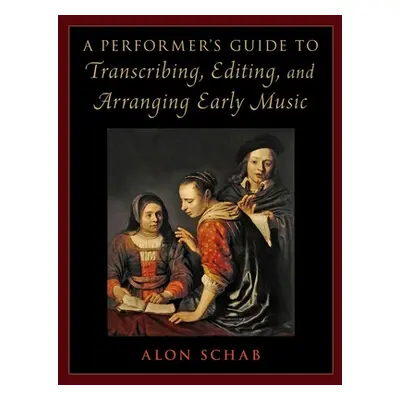 "A Performer's Guide to Transcribing, Editing, and Arranging Early Music" - "" ("Schab Alon")(Pa