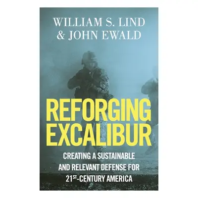 "Reforging Excalibur: Creating a Sustainable and Relevant Defense for 21st-Century America" - ""