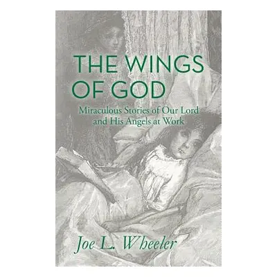 "The Wings of God: Miraculous Stories of Our Lord and His Angels at Work" - "" ("Wheeler Joe L."