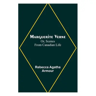 "Marguerite Verne; Or, Scenes from Canadian Life" - "" ("Agatha Armour Rebecca")(Paperback)