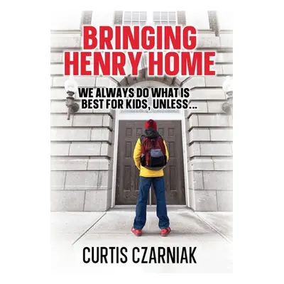 "Bringing Henry Home: We always do what is best for kids, unless . . ." - "" ("Czarniak Curtis")