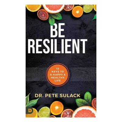 "Be Resilient: 12 Keys to a Happy and Healthy Life" - "" ("Sulack Pete")(Pevná vazba)