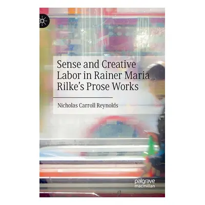 "Sense and Creative Labor in Rainer Maria Rilke's Prose Works" - "" ("Reynolds Nicholas Carroll"