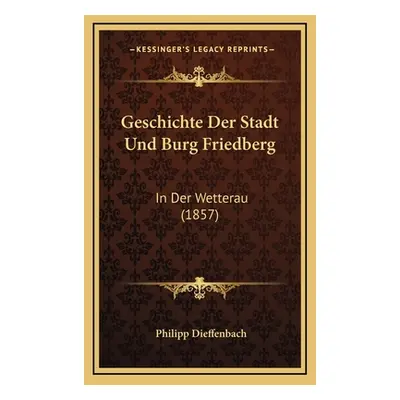 "Geschichte Der Stadt Und Burg Friedberg: In Der Wetterau (1857)" - "" ("Dieffenbach Philipp")(P