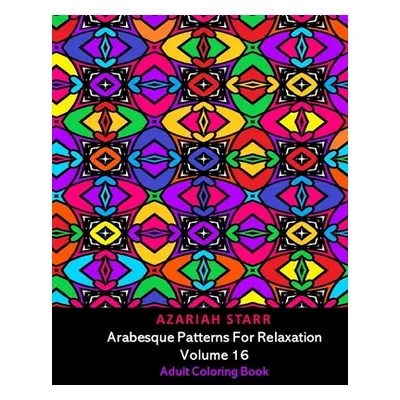 "Arabesque Patterns For Relaxation Volume 16: Adult Coloring Book" - "" ("Starr Azariah")(Paperb