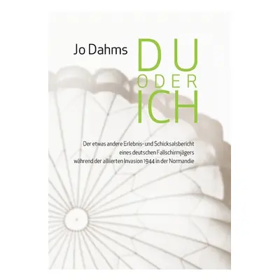 "Du oder ich: Der etwas andere Erlebnis- und Schicksalsbericht eines deutschen Fallschirmjgers w