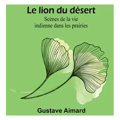 "Le lion du dsert: Scnes de la vie indienne dans les prairies" - "" ("Aimard Gustave")(Paperback