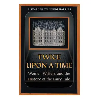 "Twice Upon a Time: Women Writers and the History of the Fairy Tale" - "" ("Harries Elizabeth Wa