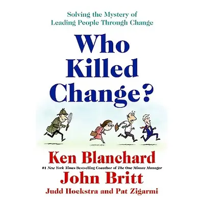 "Who Killed Change?: Solving the Mystery of Leading People Through Change" - "" ("Blanchard Ken"