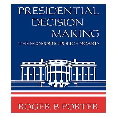 "Presidential Decision Making: The Economic Policy Board" - "" ("Porter Roger B.")(Paperback)