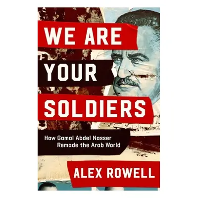 "We Are Your Soldiers: How Gamal Abdel Nasser Remade the Arab World" - "" ("Rowell Alex")(Pevná 