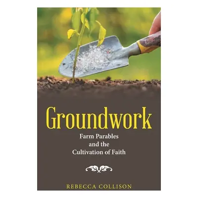 "Groundwork: Farm Parables and the Cultivation of Faith" - "" ("Collison Rebecca")(Paperback)