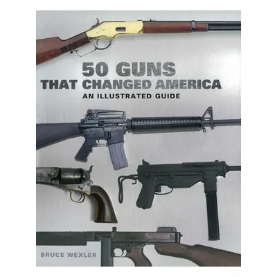 "50 Guns That Changed America: An Illustrated Guide" - "" ("Wexler Bruce")(Paperback)