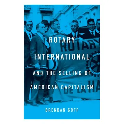 "Rotary International and the Selling of American Capitalism" - "" ("Goff Brendan")(Pevná vazba)