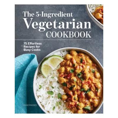 "The 5-Ingredient Vegetarian Cookbook: 75 Effortless Recipes for Busy Cooks" - "" ("Rhodes Paige