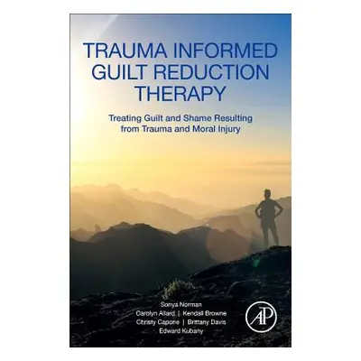 "Trauma Informed Guilt Reduction Therapy: Treating Guilt and Shame Resulting from Trauma and Mor