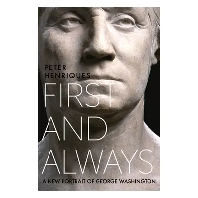 "First and Always: A New Portrait of George Washington" - "" ("Henriques Peter R.")(Pevná vazba)