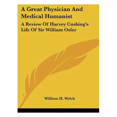 "A Great Physician And Medical Humanist: A Review Of Harvey Cushing's Life Of Sir William Osler"