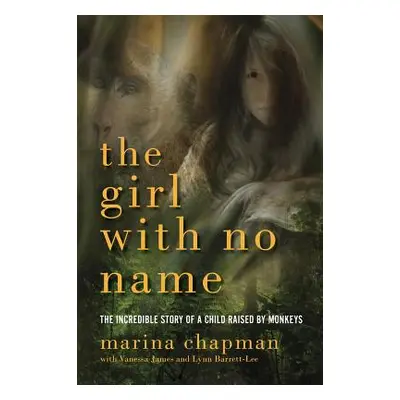 "The Girl with No Name: The Incredible Story of a Child Raised by Monkeys" - "" ("Chapman Marina