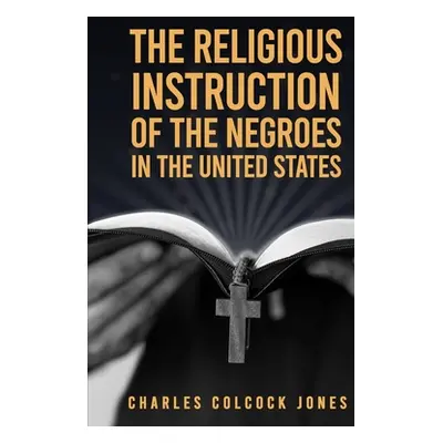 "The Religious Instruction Of The Negroes In The United States" - "" ("Jones Charles Colcock")(P