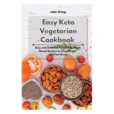 "Easy Keto Vegetarian Cookbook: Easy and Delicious Low-Carb, Plant-Based Recipes to Lose Weight 