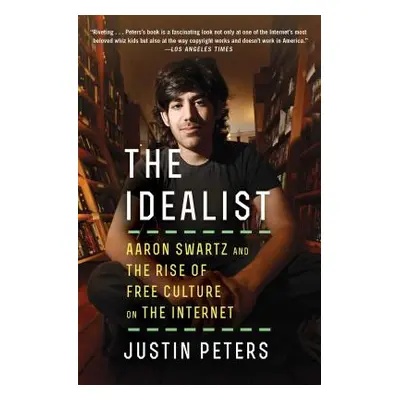 "The Idealist: Aaron Swartz and the Rise of Free Culture on the Internet" - "" ("Peters Justin")