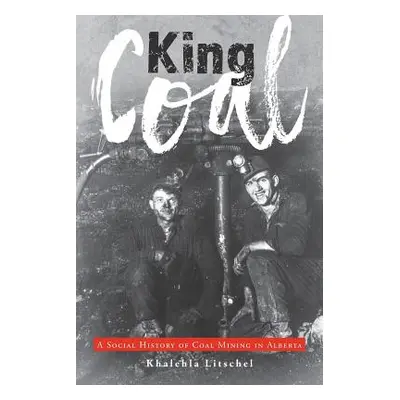 "King Coal: A Social History of Coal Mining in Alberta" - "" ("Litschel Khalehla")(Paperback)