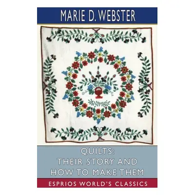 "Quilts: Their Story and How to Make Them (Esprios Classics)" - "" ("Webster Marie D.")(Paperbac