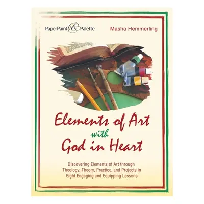 "Elements of Art with God in Heart: Discovering Elements of Art Through Theology, Theory, Practi