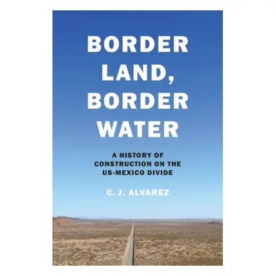 "Border Land, Border Water: A History of Construction on the Us-Mexico Divide" - "" ("Alvarez C.