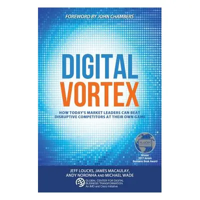 "Digital Vortex: How Today's Market Leaders Can Beat Disruptive Competitors at Their Own Game" -