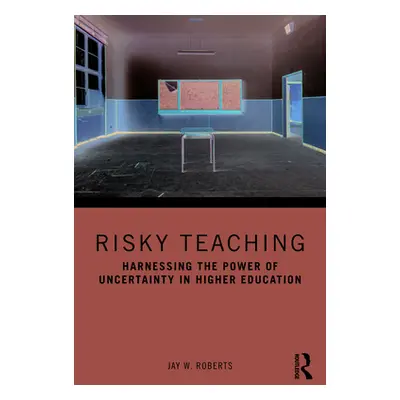 "Risky Teaching: Harnessing the Power of Uncertainty in Higher Education" - "" ("Roberts Jay W."