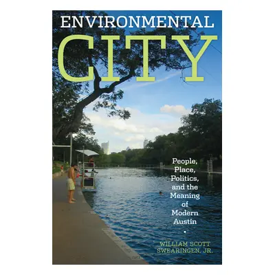 "Environmental City: People, Place, Politics, and the Meaning of Modern Austin" - "" ("Swearinge