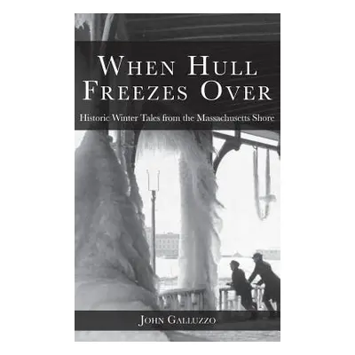 "When Hull Freezes Over: Historic Winter Tales from the Massachusetts Shore" - "" ("Galluzzo Joh