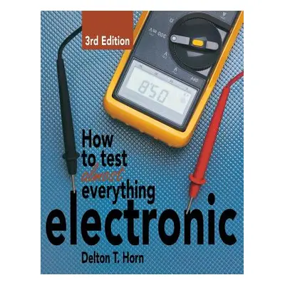 "How to Test Almost Everything Electronic" - "" ("Horn Delton T.")(Pevná vazba)