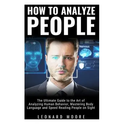 "How to Analyze People: The Ultimate Guide to The Art of Analyzing Human Behavior, Mastering Bod